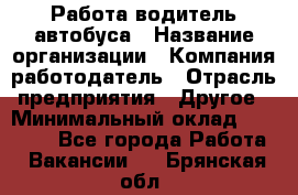 Работа водитель автобуса › Название организации ­ Компания-работодатель › Отрасль предприятия ­ Другое › Минимальный оклад ­ 45 000 - Все города Работа » Вакансии   . Брянская обл.